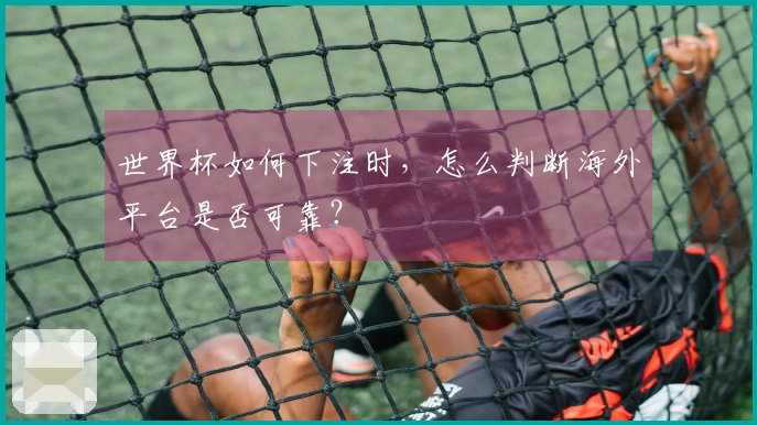 世界杯如何下注时，怎么判断海外平台是否可靠？
