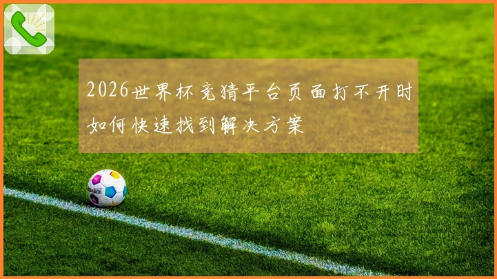 2026世界杯竞猜平台页面打不开时如何快速找到解决方案
