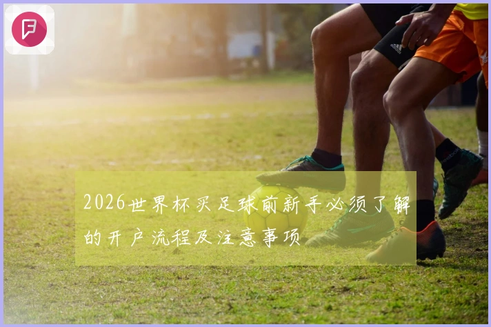 2026世界杯买足球前新手必须了解的开户流程及注意事项