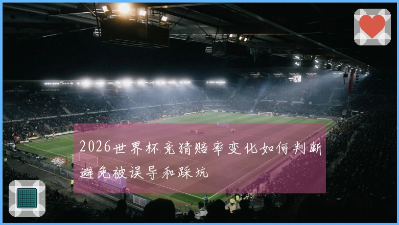 2026世界杯竞猜赔率变化如何判断避免被误导和踩坑