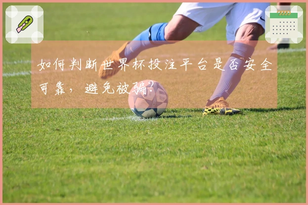 如何判断世界杯投注平台是否安全可靠，避免被骗？